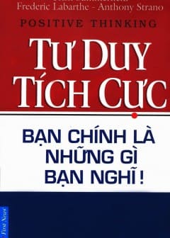 Tư Duy Tích Cực - Bạn Chính Là Những Gì Bạn Nghĩ!