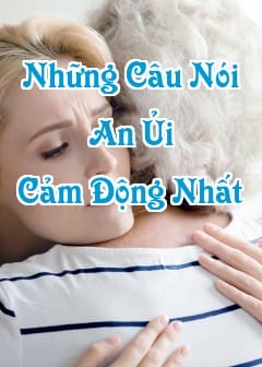 Những Câu Nói An Ủi Người Đang Buồn Chân Thành, Cảm Động Nhất