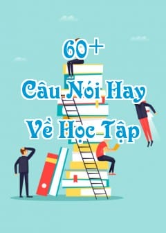 60+ Những Câu Nói Hay Về Học Tập Tạo Động Lực Cố Gắng