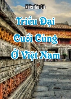 Những Vấn Đề Lịch Sử Về Triều Đại Cuối Cùng Ở Việt Nam